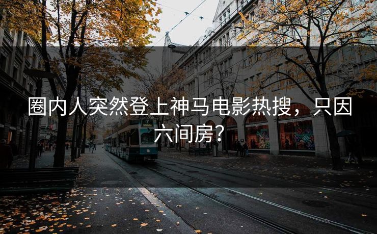 圈内人突然登上神马电影热搜，只因六间房？