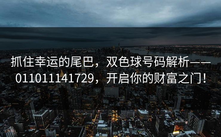 抓住幸运的尾巴，双色球号码解析——011011141729，开启你的财富之门！