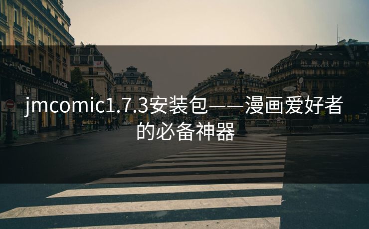 jmcomic1.7.3安装包——漫画爱好者的必备神器